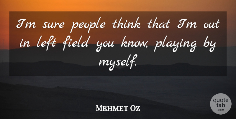 Mehmet Oz Quote About Thinking, People, Fields: Im Sure People Think That...