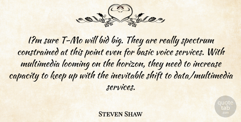 Steven Shaw Quote About Basic, Bid, Capacity, Increase, Inevitable: Im Sure T Mo Will...