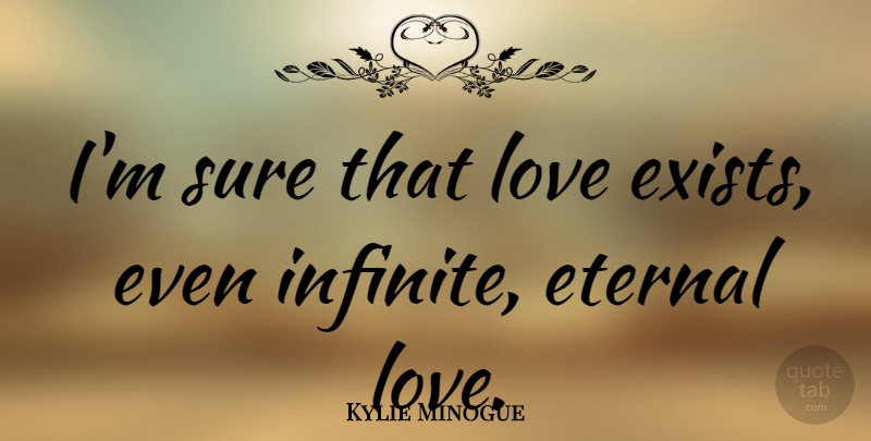 Kylie Minogue Quote About Eternal, Love: Im Sure That Love Exists...