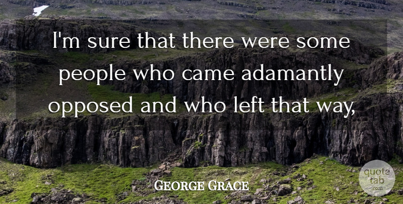 George Grace Quote About Came, Left, Opposed, People, Sure: Im Sure That There Were...