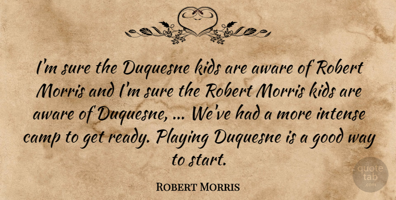 Robert Morris Quote About Aware, Camp, Good, Intense, Kids: Im Sure The Duquesne Kids...