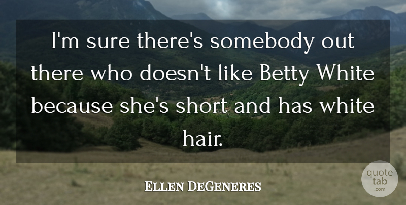 Ellen DeGeneres Quote About White, Hair, White Hair: Im Sure Theres Somebody Out...