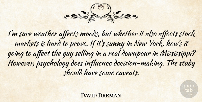 David Dreman Quote About Affects, Guy, Hard, Influence, Markets: Im Sure Weather Affects Moods...