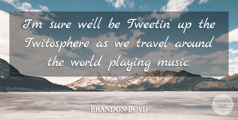 Brandon Boyd Quote About Music, Playing, Travel: Im Sure Well Be Tweetin...