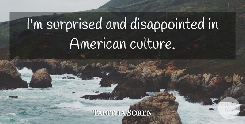 Tabitha Soren Quote About Culture, American Culture, Disappointed: Im Surprised And Disappointed In...