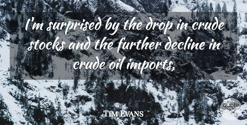 Tim Evans Quote About Crude, Decline, Drop, Further, Oil: Im Surprised By The Drop...