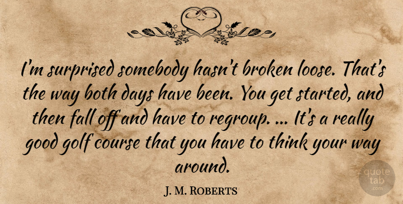 J. M. Roberts Quote About Both, Broken, Course, Days, Fall: Im Surprised Somebody Hasnt Broken...