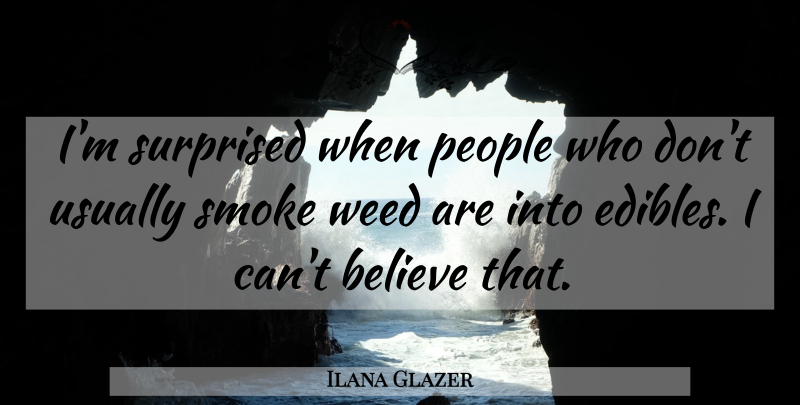 Ilana Glazer Quote About Weed, Believe, People: Im Surprised When People Who...