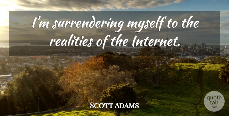 Scott Adams Quote About Reality, Internet: Im Surrendering Myself To The...