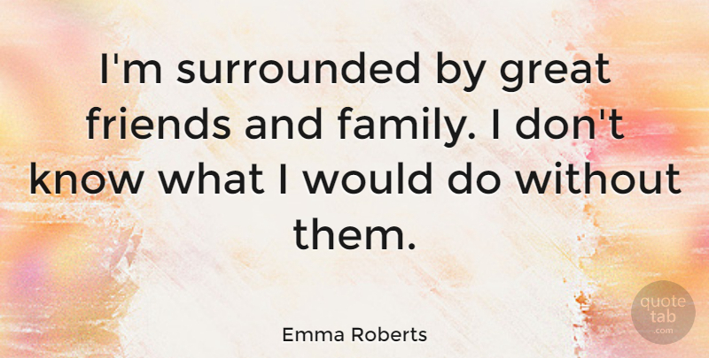 Emma Roberts Quote About Family And Friends, Great Friend, Knows: Im Surrounded By Great Friends...
