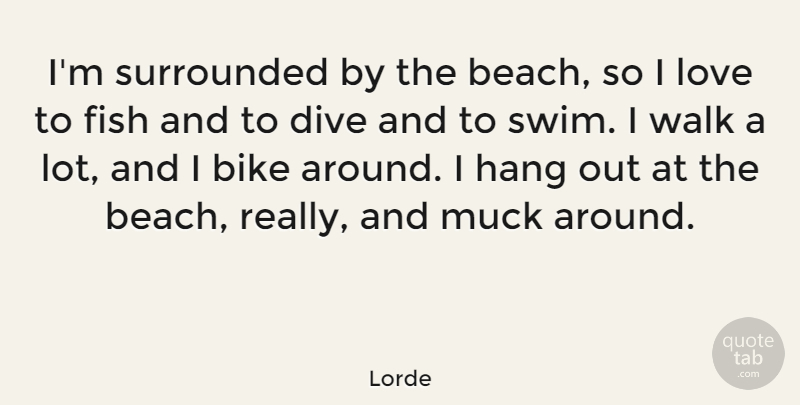 Lorde Quote About Dive, Fish, Hang, Love, Surrounded: Im Surrounded By The Beach...