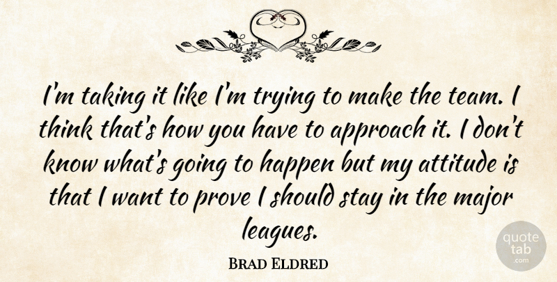 Brad Eldred Quote About Approach, Attitude, Happen, Major, Prove: Im Taking It Like Im...