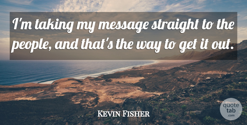 Kevin Fisher Quote About Message, Straight, Taking: Im Taking My Message Straight...
