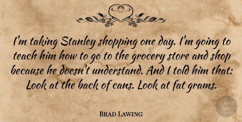 Brad Lawing Quote About Fat, Grocery, Shopping, Stanley, Store: Im Taking Stanley Shopping One...
