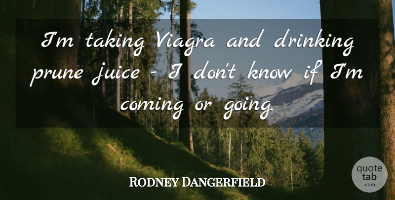 Rodney Dangerfield Quote About Drinking, Viagra, Juice: Im Taking Viagra And Drinking...