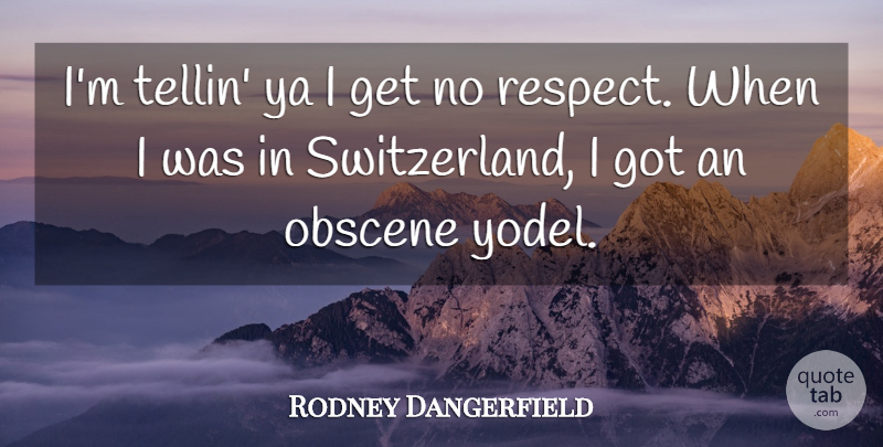 Rodney Dangerfield Quote About Respect, Switzerland, No Respect: Im Tellin Ya I Get...