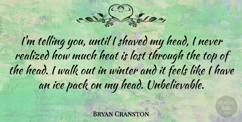 Bryan Cranston Quote About Winter, Ice, Heat: Im Telling You Until I...