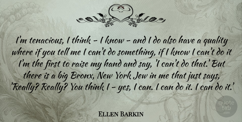 Ellen Barkin Quote About New York, Thinking, Hands: Im Tenacious I Think I...