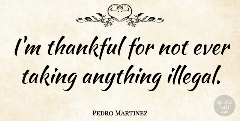 Pedro Martinez Quote About Illegal: Im Thankful For Not Ever...