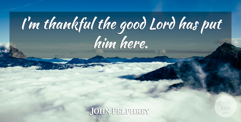 John Pelphrey Quote About Good, Lord, Thankful: Im Thankful The Good Lord...