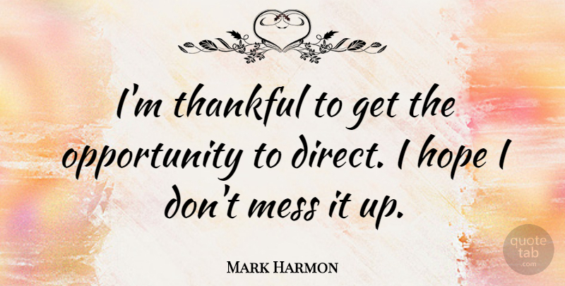 Mark Harmon Quote About Opportunity, Thankfulness, Mess: Im Thankful To Get The...