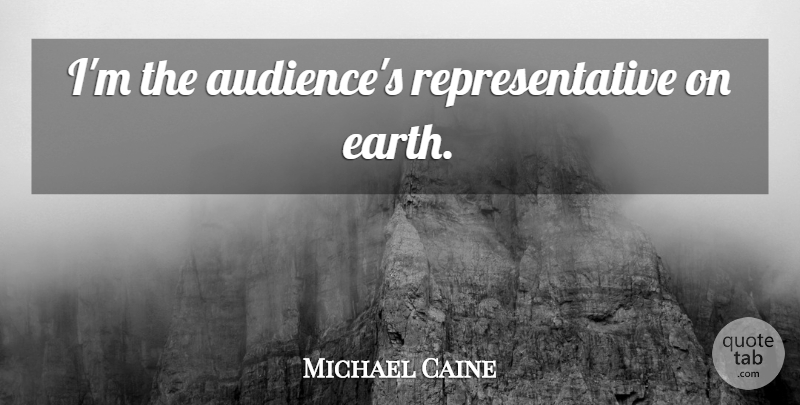 Michael Caine Quote About Acting, Earth, Audience: Im The Audiences Representative On...