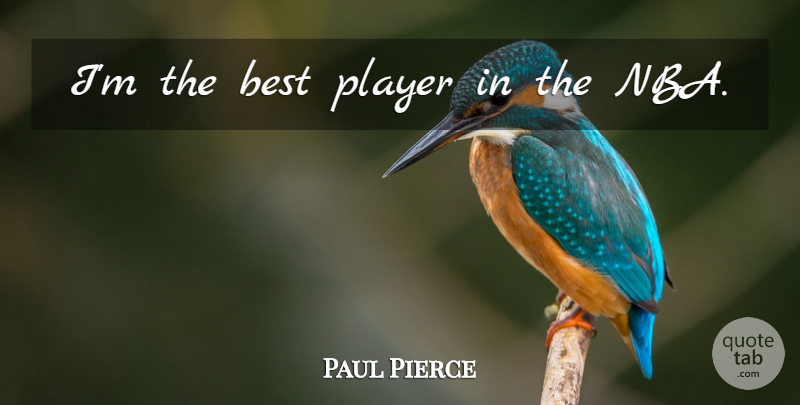 Paul Pierce Quote About Player, Nba, Best Players: Im The Best Player In...
