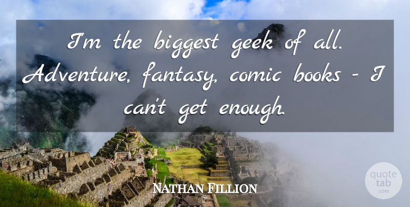 Nathan Fillion Quote About Book, Adventure, Fantasy: Im The Biggest Geek Of...