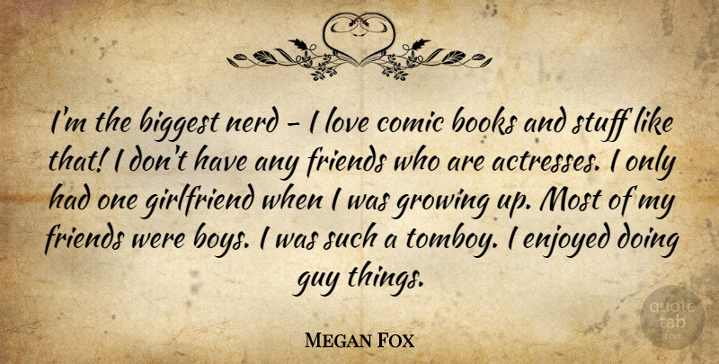 Megan Fox Quote About Funny, Girlfriend, Growing Up: Im The Biggest Nerd I...