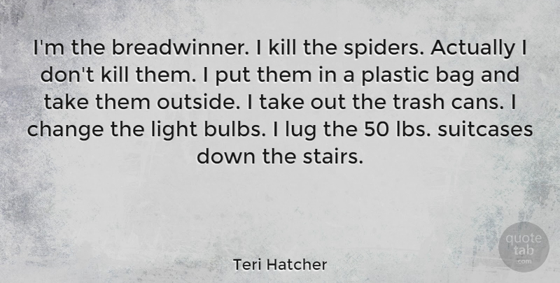 Teri Hatcher Quote About Bag, Change, Plastic, Suitcases, Trash: Im The Breadwinner I Kill...