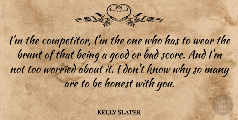 Kelly Slater Quote About Honest, Worried, Score: Im The Competitor Im The...