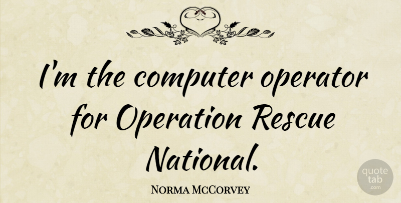 Norma McCorvey Quote About Computer, Operations, Rescue: Im The Computer Operator For...
