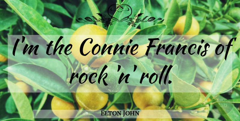 Elton John Quote About Rocks, Rock N Roll, Explanation: Im The Connie Francis Of...