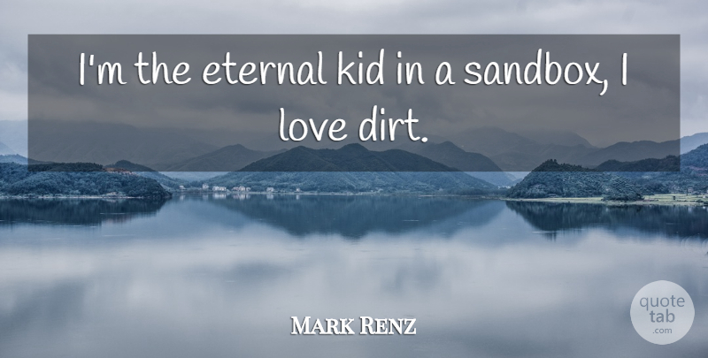 Mark Renz Quote About Eternal, Kid, Love: Im The Eternal Kid In...