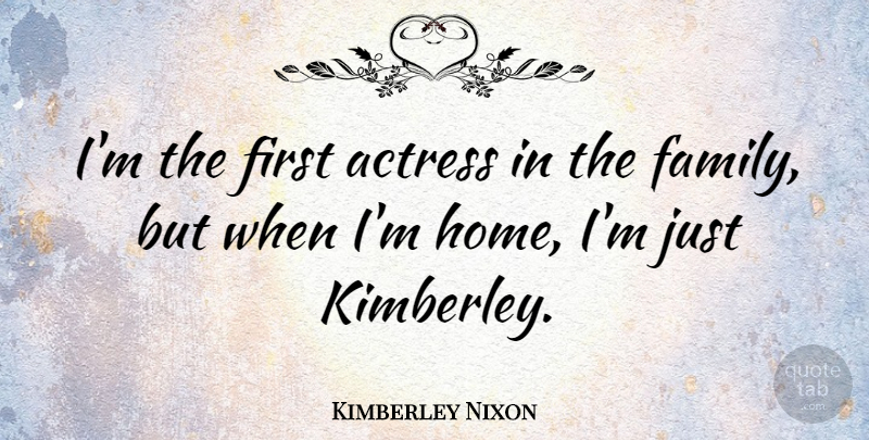 Kimberley Nixon Quote About Family, Home: Im The First Actress In...