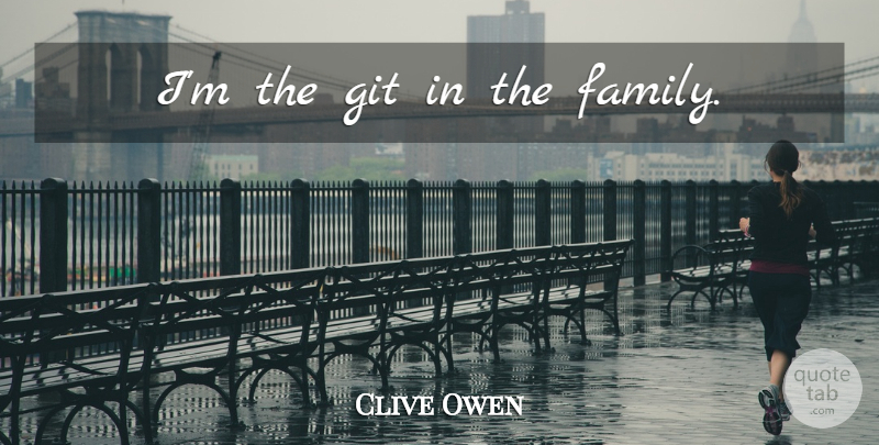 Clive Owen Quote About undefined: Im The Git In The...