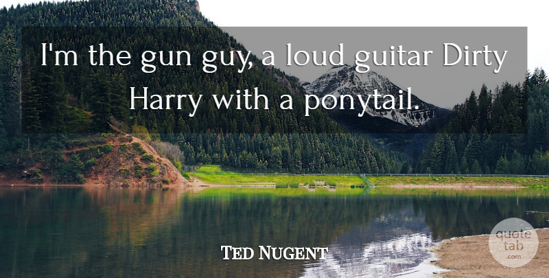 Ted Nugent Quote About Dirty, Gun, Naughty: Im The Gun Guy A...