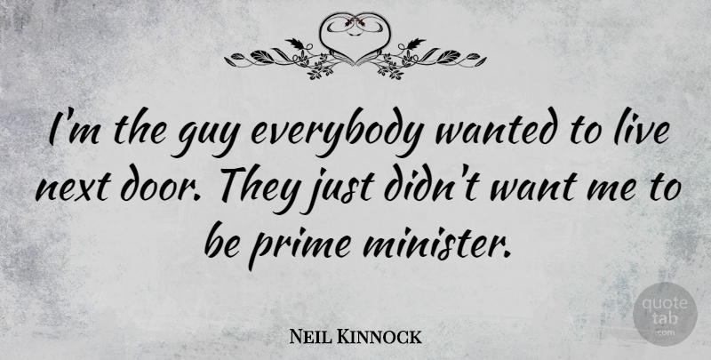 Neil Kinnock Quote About Everybody, Prime: Im The Guy Everybody Wanted...