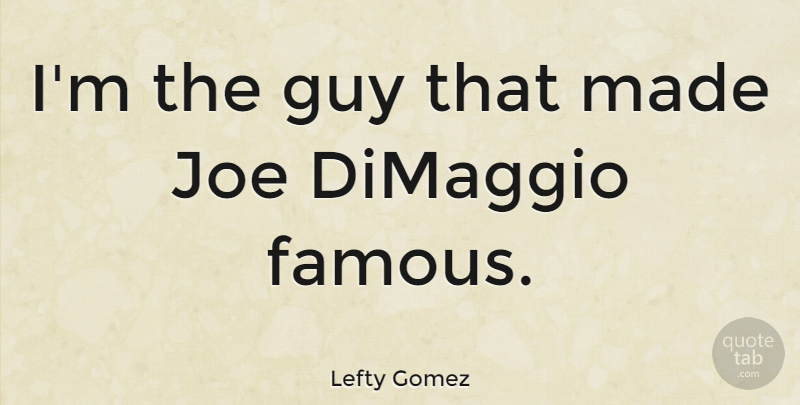 Lefty Gomez Quote About Guy, Pitching, Made: Im The Guy That Made...