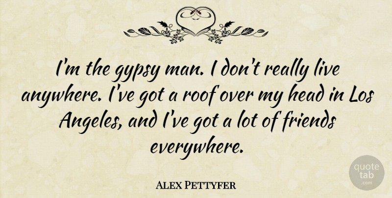 Alex Pettyfer Quote About Los: Im The Gypsy Man I...
