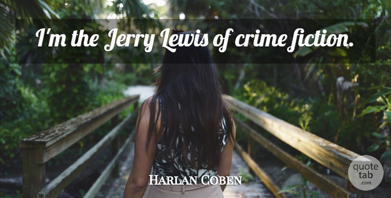 Harlan Coben Quote About Fiction, Crime, Crime Fiction: Im The Jerry Lewis Of...