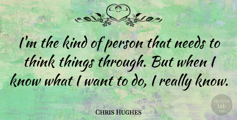 Chris Hughes Quote About Thinking, Want, Needs: Im The Kind Of Person...