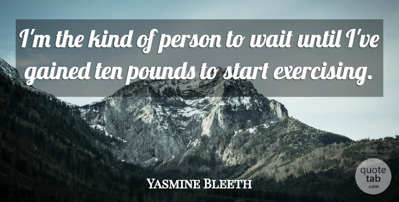 Yasmine Bleeth Quote About Exercise, Waiting, Pounds: Im The Kind Of Person...