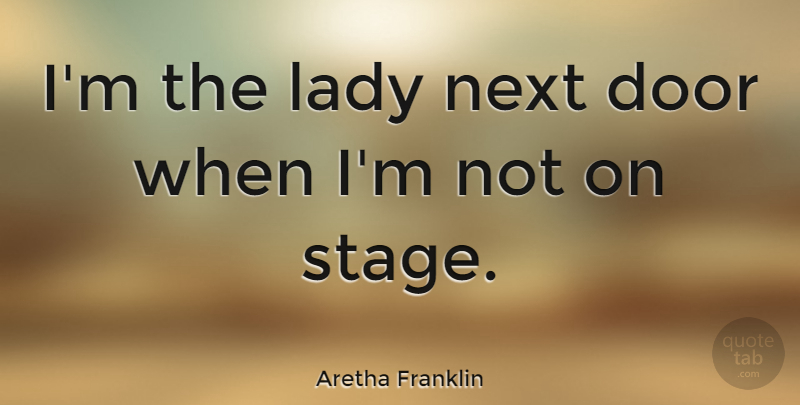 Aretha Franklin Quote About Doors, Next, Stage: Im The Lady Next Door...