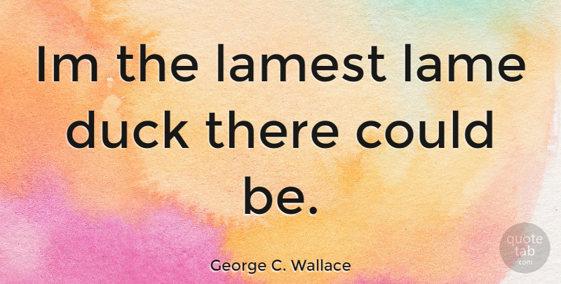 George C. Wallace Quote About Ducks, Lame: Im The Lamest Lame Duck...