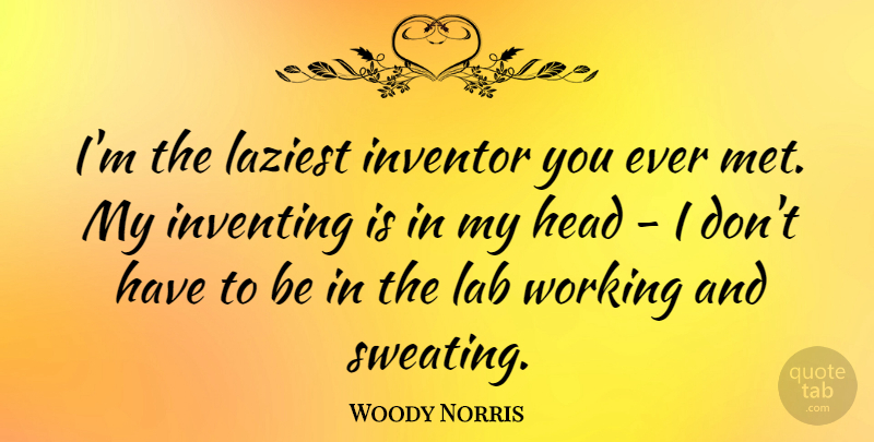 Woody Norris Quote About Inventing: Im The Laziest Inventor You...