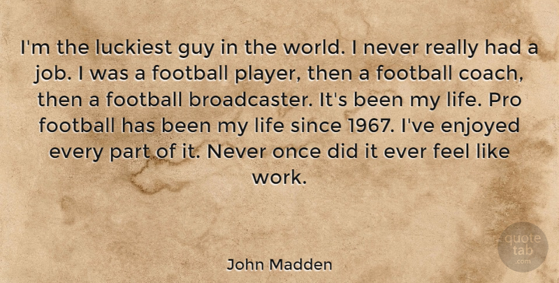John Madden Quote About Enjoyed, Guy, Life, Luckiest, Pro: Im The Luckiest Guy In...