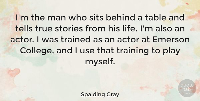 Spalding Gray Quote About Behind, Emerson, Life, Man, Stories: Im The Man Who Sits...
