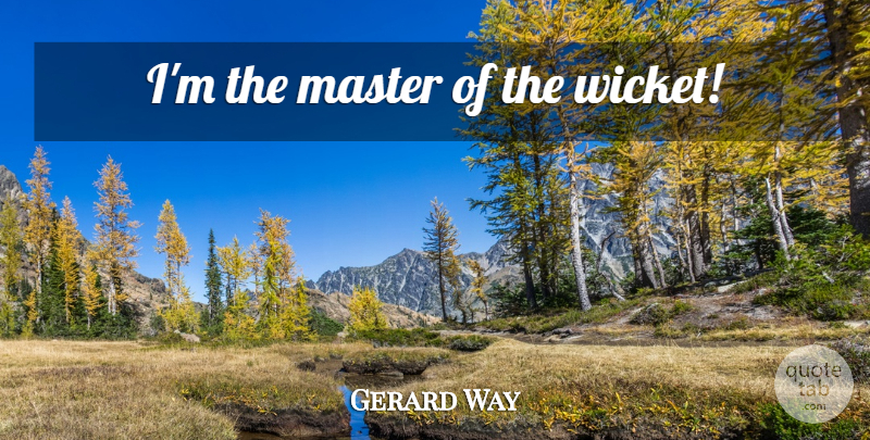 Gerard Way Quote About Masters: Im The Master Of The...