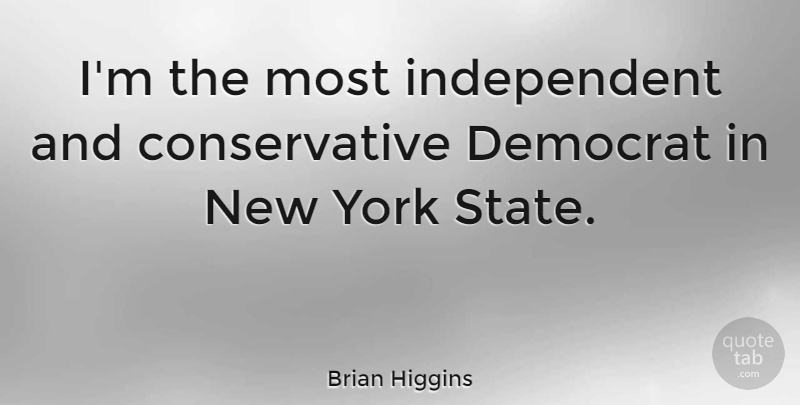 Brian Higgins Quote About Democrat, York: Im The Most Independent And...